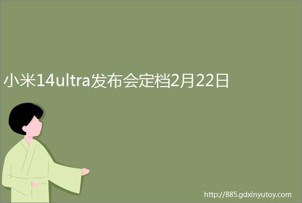 小米14ultra发布会定档2月22日